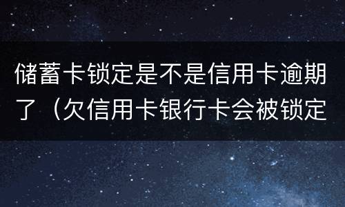 储蓄卡锁定是不是信用卡逾期了（欠信用卡银行卡会被锁定吗）