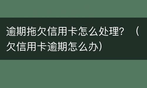 逾期拖欠信用卡怎么处理？（欠信用卡逾期怎么办）