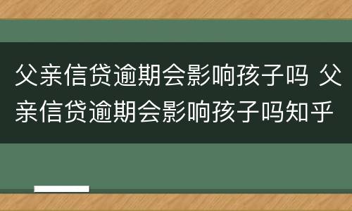 父亲信贷逾期会影响孩子吗 父亲信贷逾期会影响孩子吗知乎