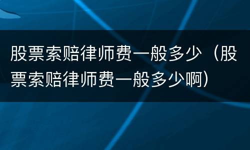 股票索赔律师费一般多少（股票索赔律师费一般多少啊）