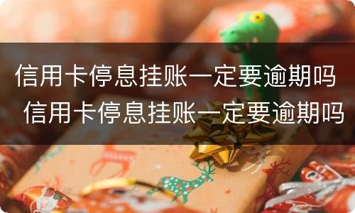 信用卡停息挂账一定要逾期吗 信用卡停息挂账一定要逾期吗知乎