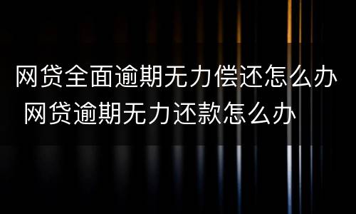 网贷全面逾期无力偿还怎么办 网贷逾期无力还款怎么办