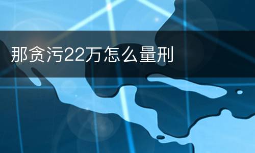 那贪污22万怎么量刑