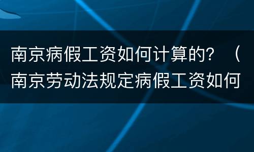 南京病假工资如何计算的？（南京劳动法规定病假工资如何计算）