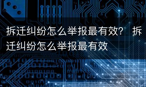 拆迁纠纷怎么举报最有效？ 拆迁纠纷怎么举报最有效