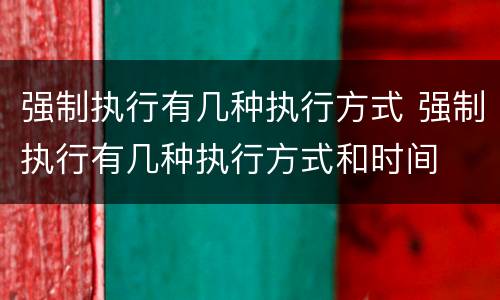 强制执行有几种执行方式 强制执行有几种执行方式和时间