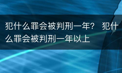 犯什么罪会被判刑一年？ 犯什么罪会被判刑一年以上