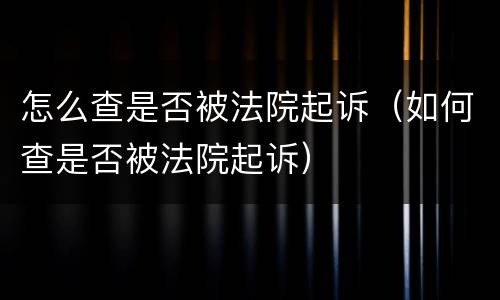 怎么查是否被法院起诉（如何查是否被法院起诉）