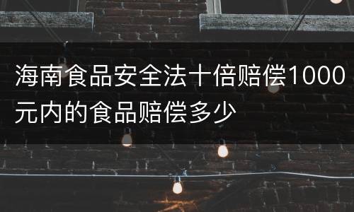 海南食品安全法十倍赔偿1000元内的食品赔偿多少