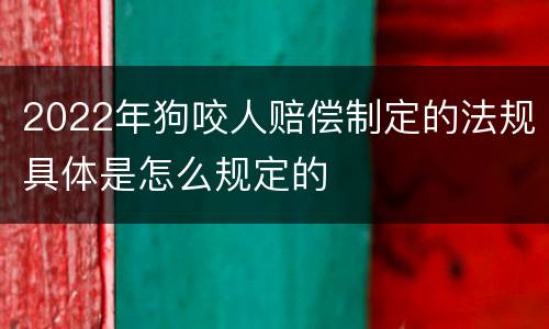 2022年狗咬人赔偿制定的法规具体是怎么规定的