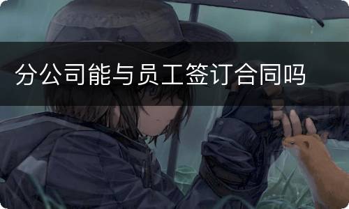 分公司能与员工签订合同吗