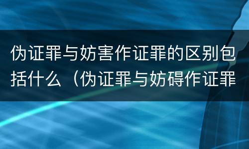 伪证罪与妨害作证罪的区别包括什么（伪证罪与妨碍作证罪）