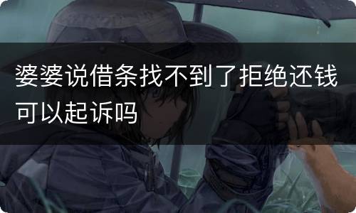 婆婆说借条找不到了拒绝还钱可以起诉吗
