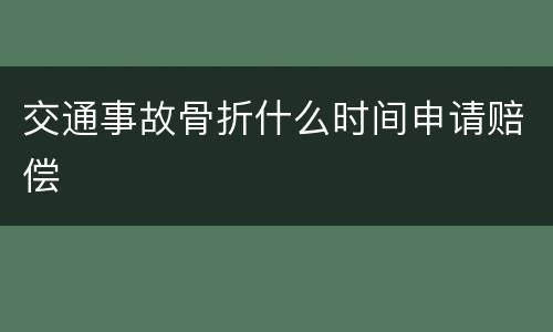 交通事故骨折什么时间申请赔偿