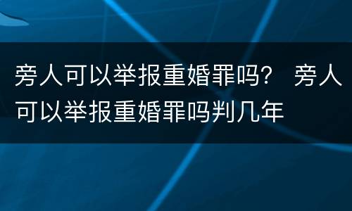 旁人可以举报重婚罪吗？ 旁人可以举报重婚罪吗判几年