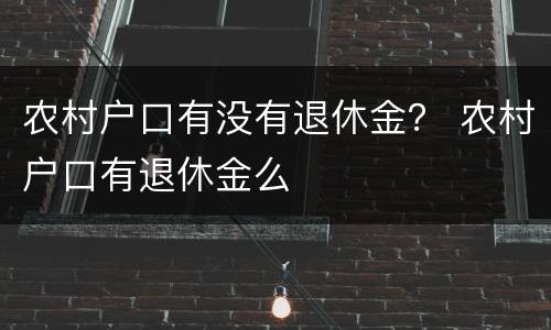 农村户口有没有退休金？ 农村户口有退休金么