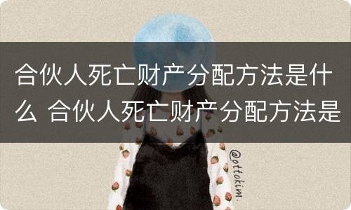 合伙人死亡财产分配方法是什么 合伙人死亡财产分配方法是什么意思