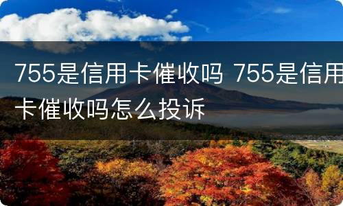 755是信用卡催收吗 755是信用卡催收吗怎么投诉