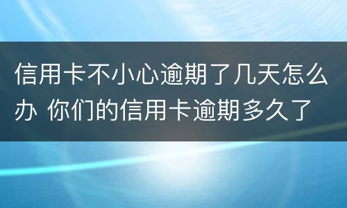 信用卡不小心逾期了几天怎么办 你们的信用卡逾期多久了