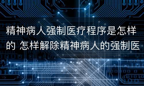 精神病人强制医疗程序是怎样的 怎样解除精神病人的强制医疗