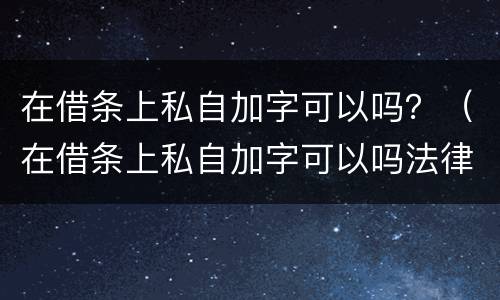 在借条上私自加字可以吗？（在借条上私自加字可以吗法律）