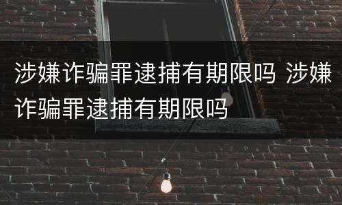 涉嫌诈骗罪逮捕有期限吗 涉嫌诈骗罪逮捕有期限吗