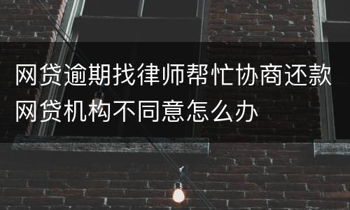 网贷逾期找律师帮忙协商还款网贷机构不同意怎么办