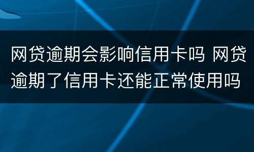网贷逾期会影响信用卡吗 网贷逾期了信用卡还能正常使用吗