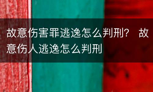 故意伤害罪逃逸怎么判刑？ 故意伤人逃逸怎么判刑