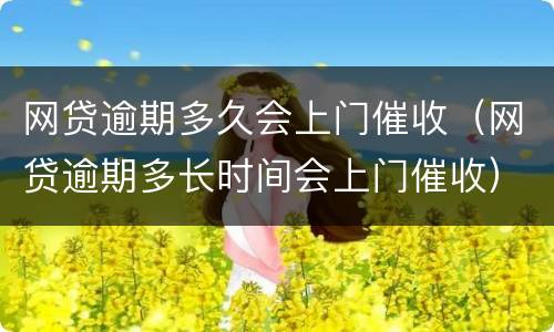 网贷逾期多久会上门催收（网贷逾期多长时间会上门催收）