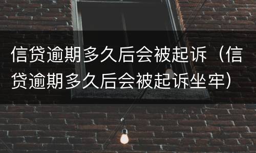 信贷逾期多久后会被起诉（信贷逾期多久后会被起诉坐牢）