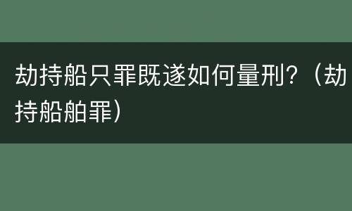 劫持船只罪既遂如何量刑?（劫持船舶罪）
