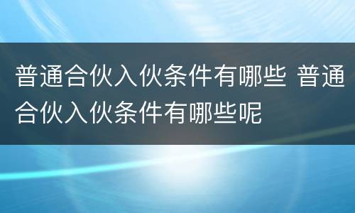 普通合伙入伙条件有哪些 普通合伙入伙条件有哪些呢