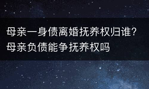 母亲一身债离婚抚养权归谁? 母亲负债能争抚养权吗
