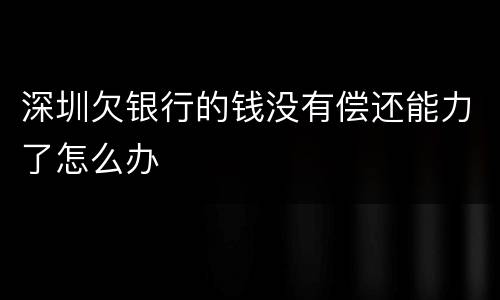 深圳欠银行的钱没有偿还能力了怎么办