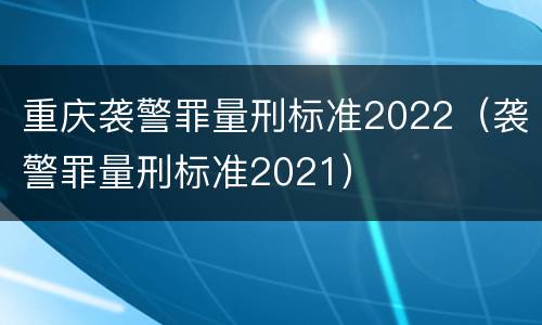 重庆袭警罪量刑标准2022（袭警罪量刑标准2021）