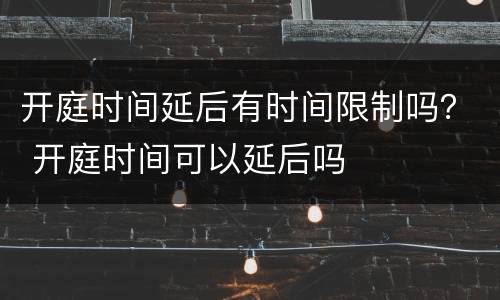 开庭时间延后有时间限制吗？ 开庭时间可以延后吗