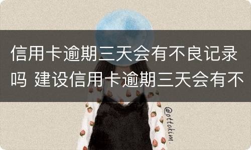 信用卡逾期三天会有不良记录吗 建设信用卡逾期三天会有不良记录吗