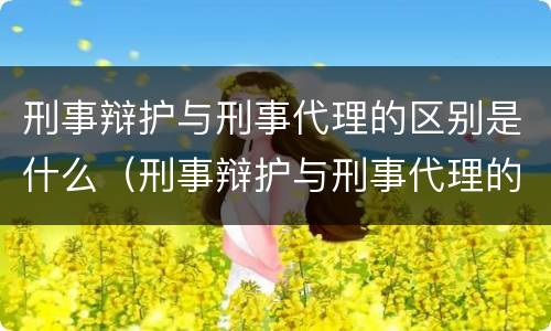 刑事辩护与刑事代理的区别是什么（刑事辩护与刑事代理的区别是什么?）