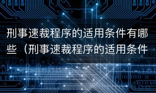 刑事速裁程序的适用条件有哪些（刑事速裁程序的适用条件有哪些内容）