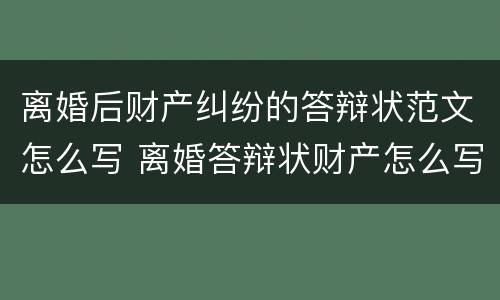 离婚后财产纠纷的答辩状范文怎么写 离婚答辩状财产怎么写有利