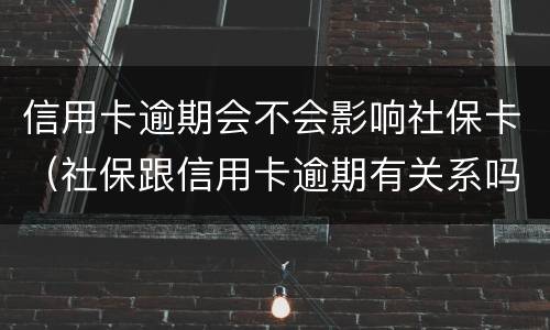 信用卡逾期会不会影响社保卡（社保跟信用卡逾期有关系吗）