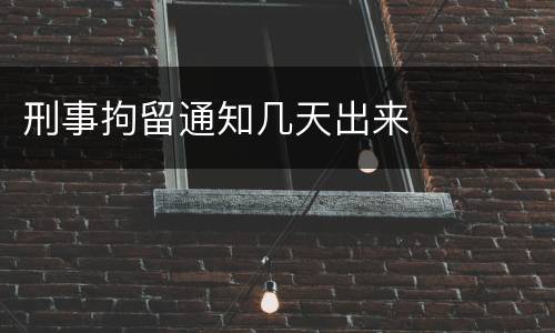 刑事拘留通知几天出来
