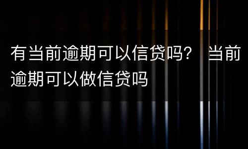 有当前逾期可以信贷吗？ 当前逾期可以做信贷吗