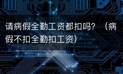 请病假全勤工资都扣吗？（病假不扣全勤扣工资）