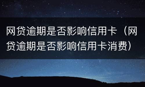 网贷逾期是否影响信用卡（网贷逾期是否影响信用卡消费）