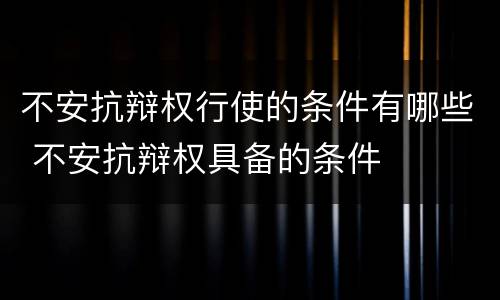 不安抗辩权行使的条件有哪些 不安抗辩权具备的条件