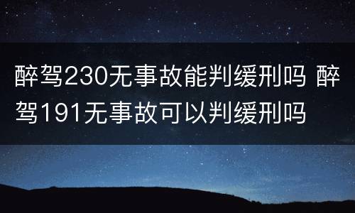 醉驾230无事故能判缓刑吗 醉驾191无事故可以判缓刑吗