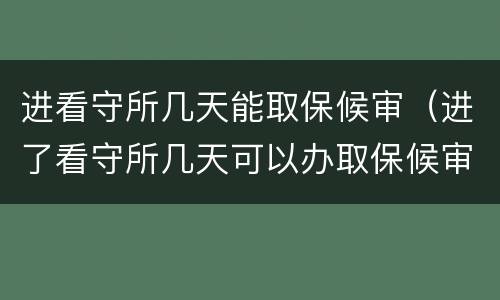 进看守所几天能取保候审（进了看守所几天可以办取保候审）