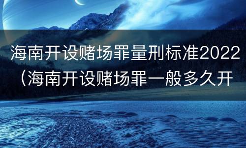海南开设赌场罪量刑标准2022（海南开设赌场罪一般多久开庭）